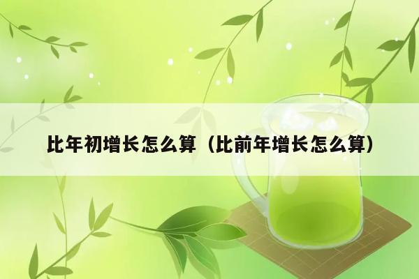 比年初增长怎么算（比前年增长怎么算） 