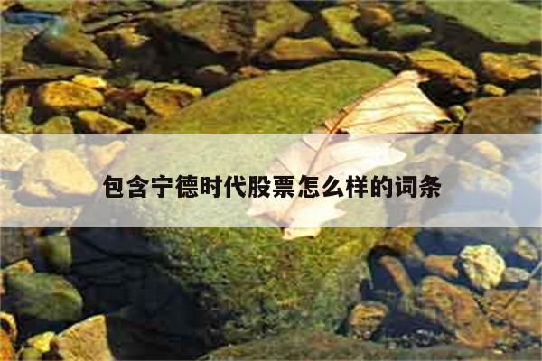 包含宁德时代股票怎么样的词条 