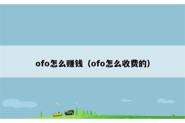 ofo怎么赚钱（ofo怎么收费的） 