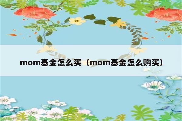 mom基金怎么买（mom基金怎么购买） 