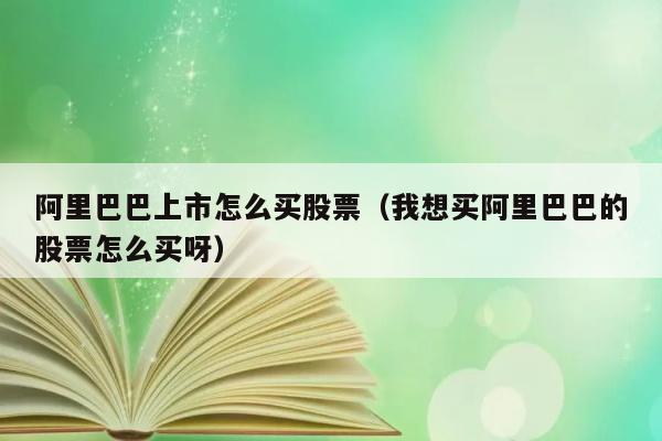 阿里巴巴上市怎么买股票（我想买阿里巴巴的股票怎么买呀） 