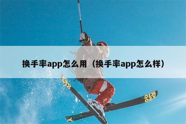 换手率app怎么用（换手率app怎么样） 