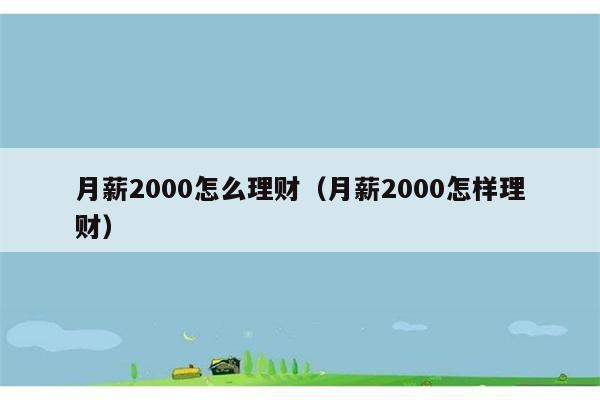 月薪2000怎么理财（月薪2000怎样理财） 