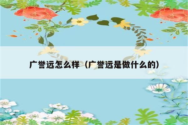 广誉远怎么样（广誉远是做什么的） 