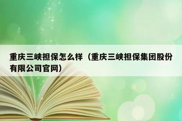 重庆三峡担保怎么样（重庆三峡担保集团股份有限公司官网） 