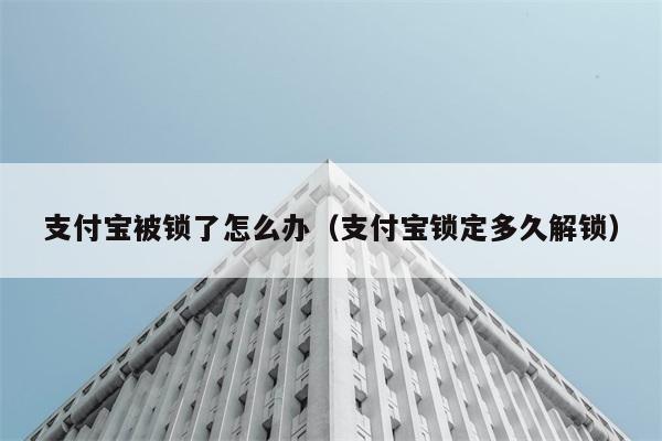 支付宝被锁了怎么办（支付宝锁定多久解锁） 