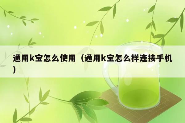 通用k宝怎么使用（通用k宝怎么样连接手机） 