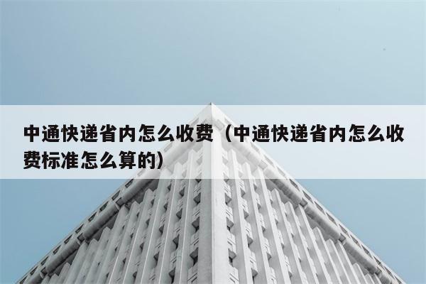 中通快递省内怎么收费（中通快递省内怎么收费标准怎么算的） 