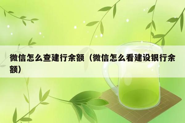 微信怎么查建行余额（微信怎么看建设银行余额） 