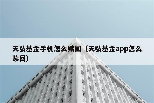 天弘基金手机怎么赎回（天弘基金app怎么赎回） 