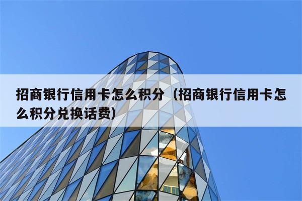 招商银行信用卡怎么积分（招商银行信用卡怎么积分兑换话费） 