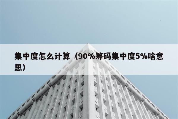 集中度怎么计算（90%筹码集中度5%啥意思） 