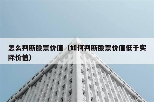 怎么判断股票价值（如何判断股票价值低于实际价值） 