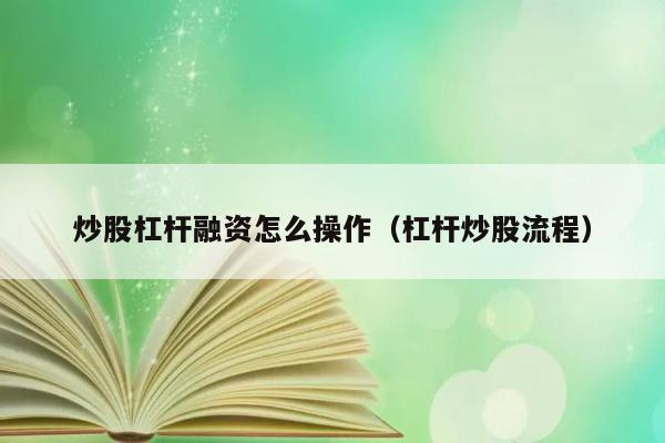 炒股杠杆融资怎么操作（杠杆炒股流程） 