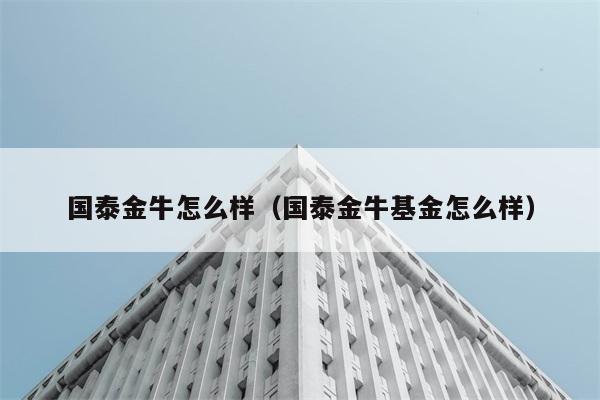 国泰金牛怎么样（国泰金牛基金怎么样） 