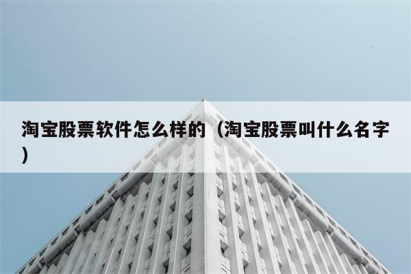 淘宝股票软件怎么样的（淘宝股票叫什么名字） 