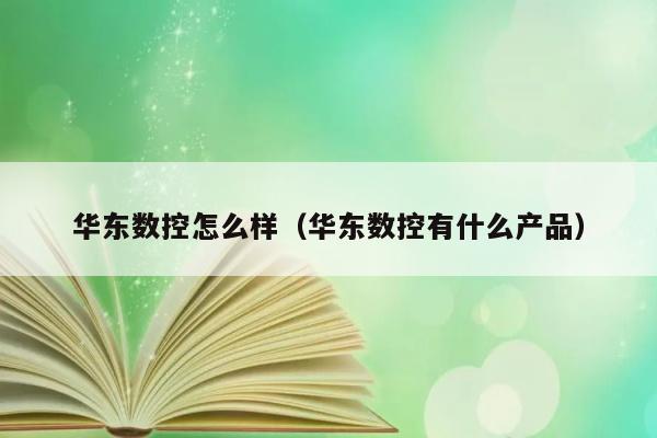 华东数控怎么样（华东数控有什么产品） 