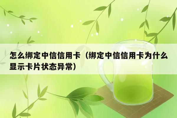 怎么绑定中信信用卡（绑定中信信用卡为什么显示卡片状态异常） 