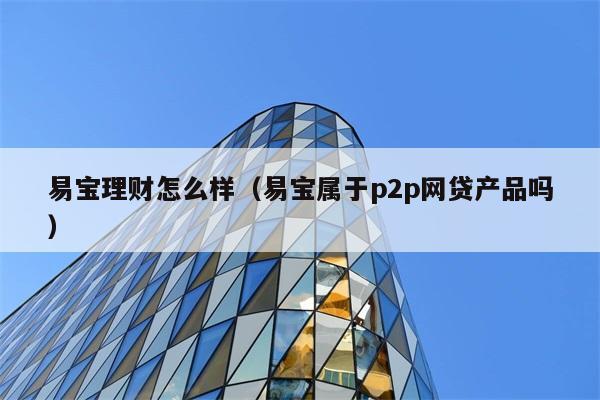 易宝理财怎么样（易宝属于p2p网贷产品吗） 