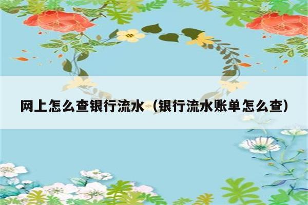 网上怎么查银行流水（银行流水账单怎么查） 