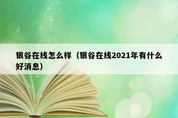 银谷在线怎么样（银谷在线2021年有什么好消息） 