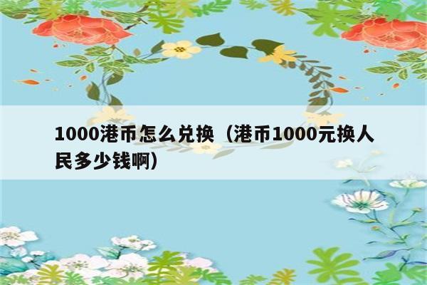 1000港币怎么兑换（港币1000元换人民多少钱啊） 