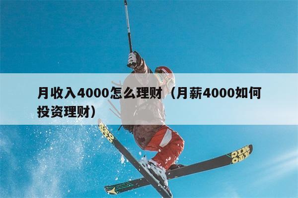 月收入4000怎么理财（月薪4000如何投资理财） 