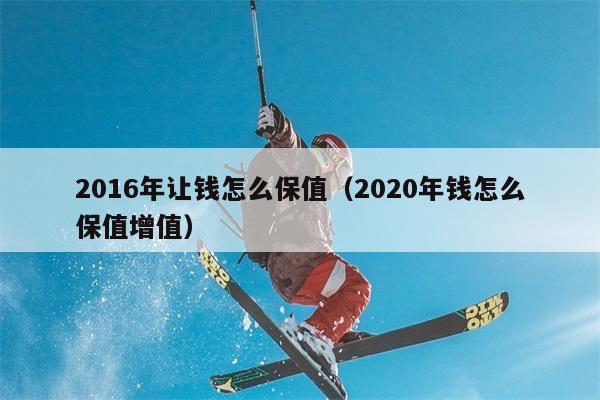 2016年让钱怎么保值（2020年钱怎么保值增值） 