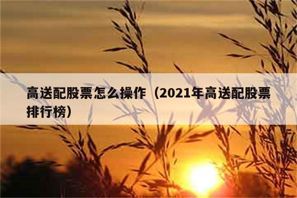 高送配股票怎么操作（2021年高送配股票排行榜） 