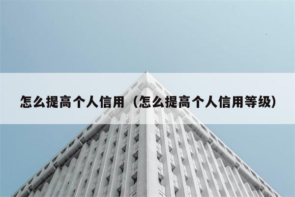 怎么提高个人信用（怎么提高个人信用等级） 