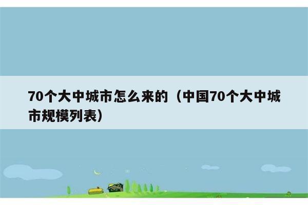 70个大中城市怎么来的（中国70个大中城市规模列表） 