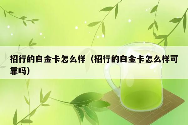 招行的白金卡怎么样（招行的白金卡怎么样可靠吗） 