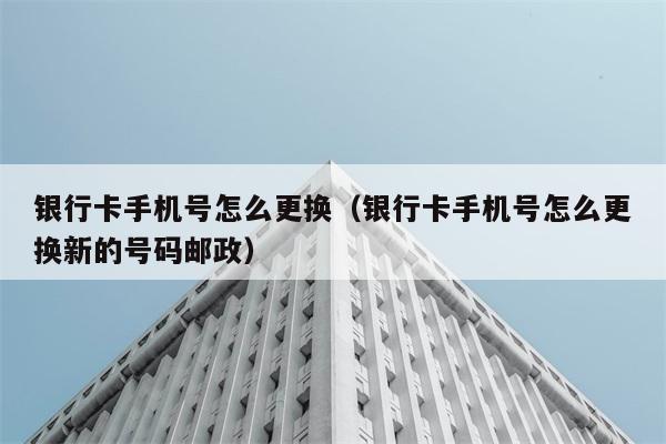 银行卡手机号怎么更换（银行卡手机号怎么更换新的号码邮政） 