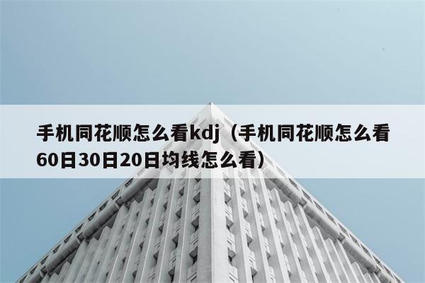 手机同花顺怎么看kdj（手机同花顺怎么看60日30日20日均线怎么看） 