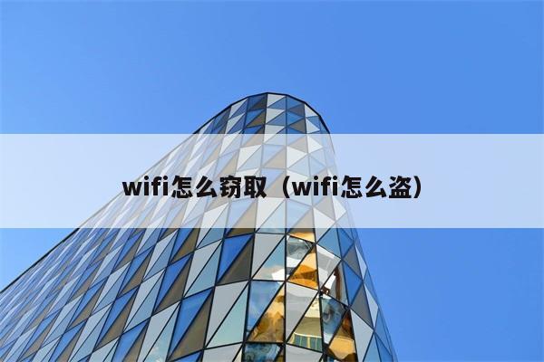 wifi怎么窃取（wifi怎么盗） 