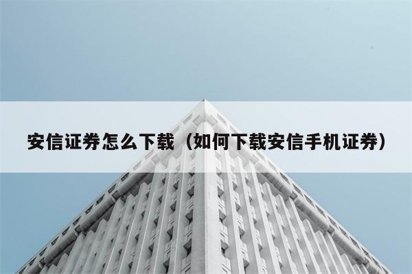 安信证券怎么下载（如何下载安信手机证券） 