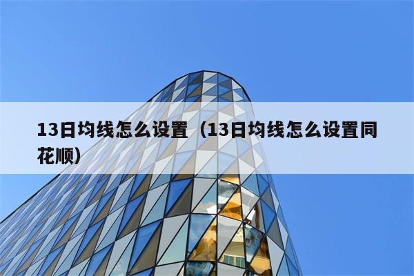 13日均线怎么设置（13日均线怎么设置同花顺） 