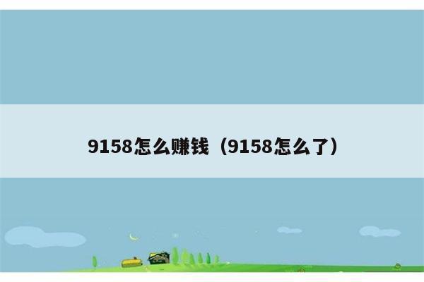 9158怎么赚钱（9158怎么了） 