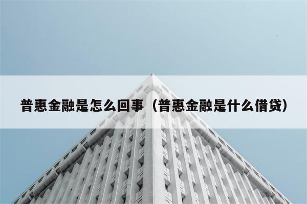 普惠金融是怎么回事（普惠金融是什么借贷） 