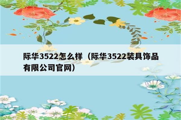 际华3522怎么样（际华3522装具饰品有限公司官网） 