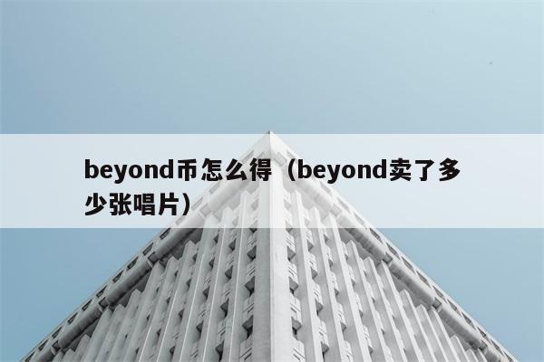 beyond币怎么得（beyond卖了多少张唱片） 