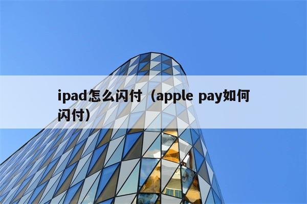 ipad怎么闪付（apple pay如何闪付） 