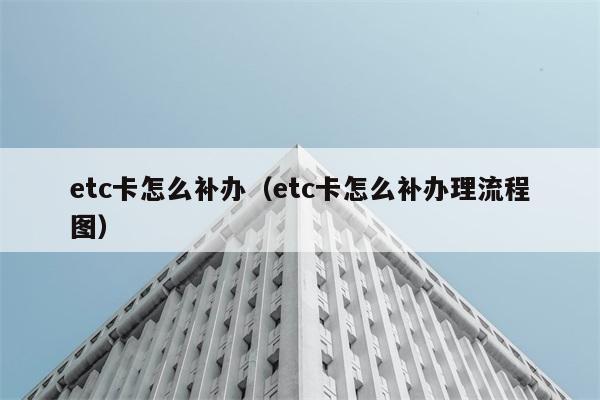 etc卡怎么补办（etc卡怎么补办理流程图） 