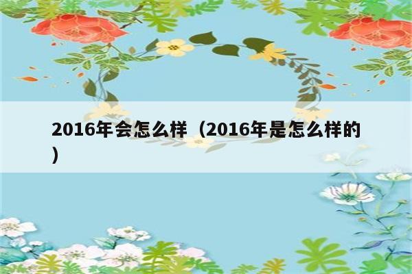 2016年会怎么样（2016年是怎么样的） 