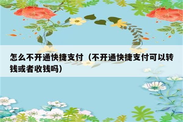 怎么不开通快捷支付（不开通快捷支付可以转钱或者收钱吗） 