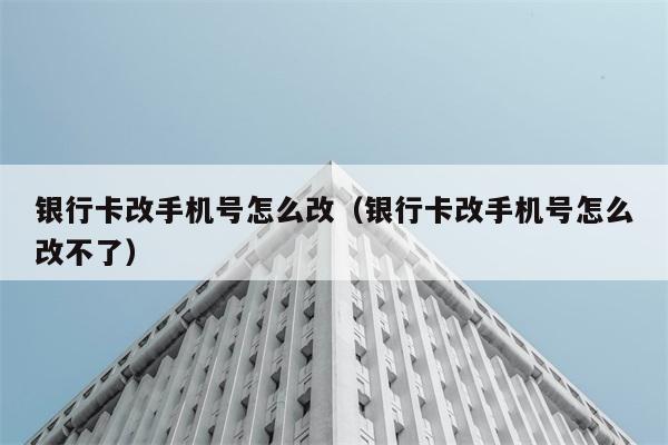 银行卡改手机号怎么改（银行卡改手机号怎么改不了） 