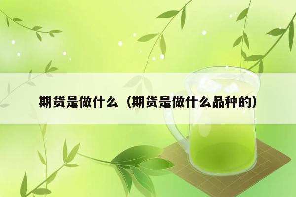 期货是做什么（期货是做什么品种的） 