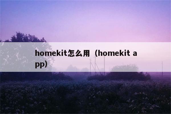 homekit怎么用（homekit app） 