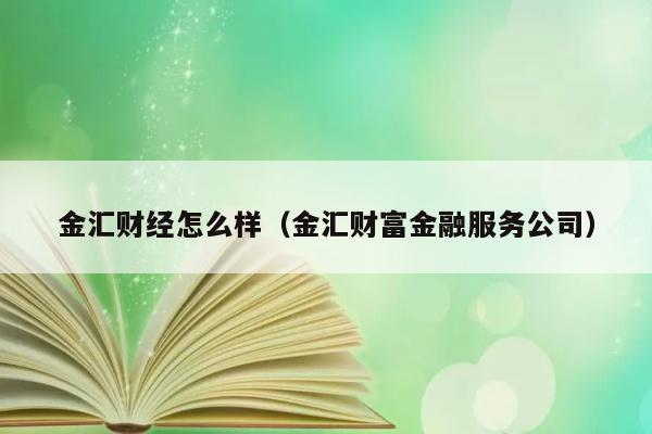 金汇财经怎么样（金汇财富金融服务公司） 