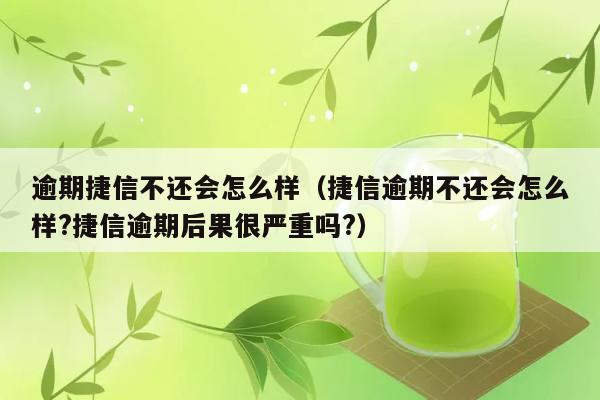 逾期捷信不还会怎么样（捷信逾期不还会怎么样?捷信逾期后果很严重吗?） 